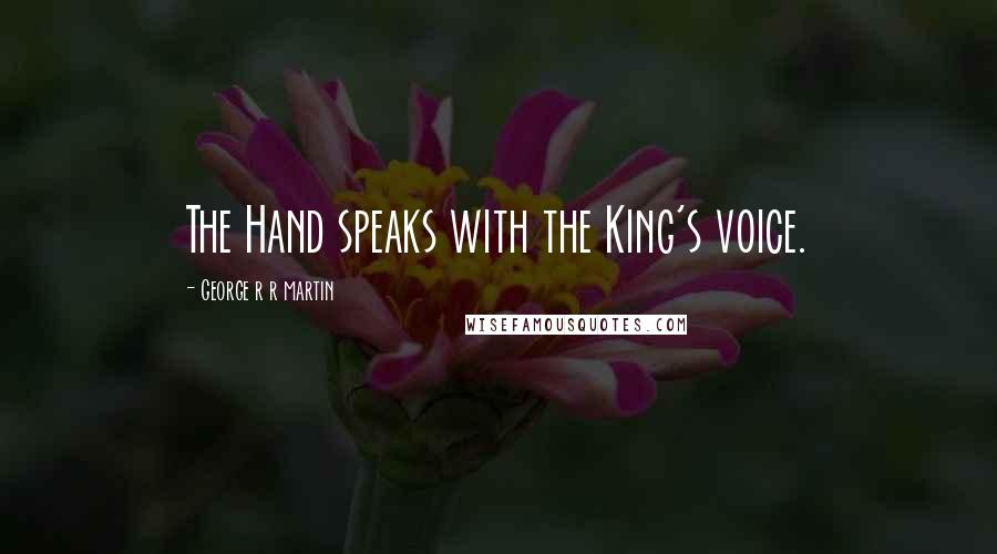 George R R Martin Quotes: The Hand speaks with the King's voice.