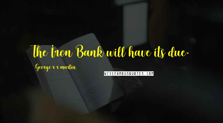 George R R Martin Quotes: The Iron Bank will have its due.