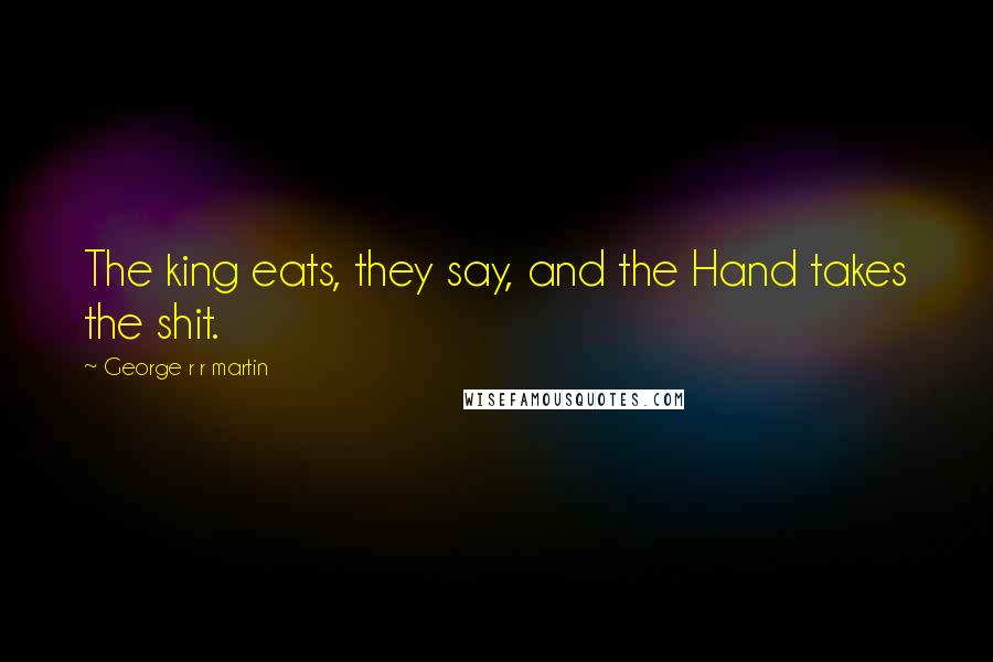 George R R Martin Quotes: The king eats, they say, and the Hand takes the shit.