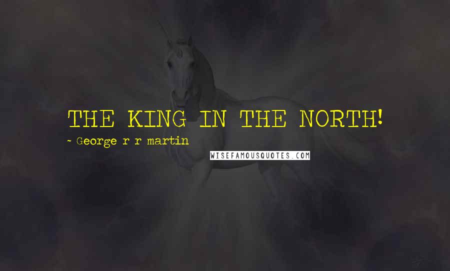 George R R Martin Quotes: THE KING IN THE NORTH!