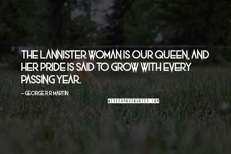 George R R Martin Quotes: The Lannister woman is our queen, and her pride is said to grow with every passing year.