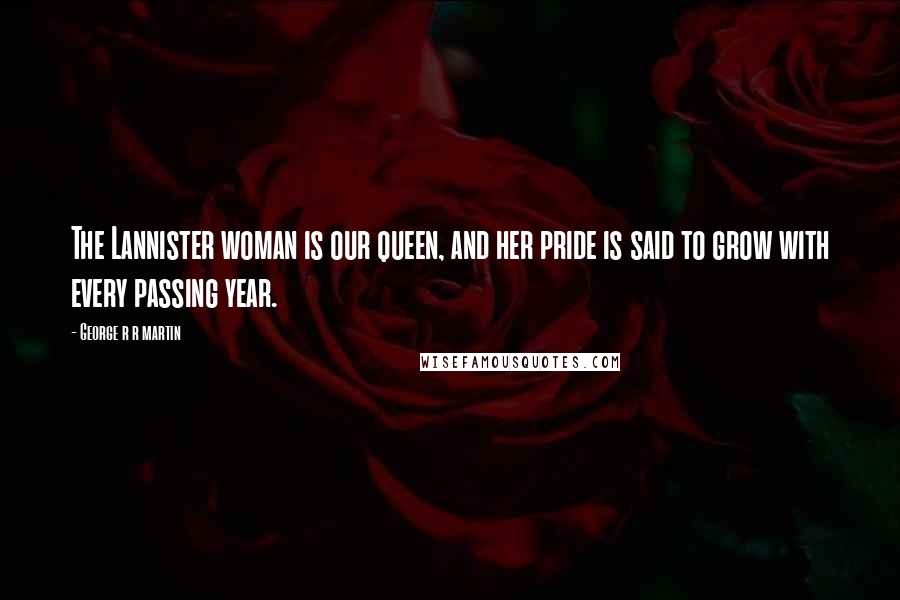 George R R Martin Quotes: The Lannister woman is our queen, and her pride is said to grow with every passing year.