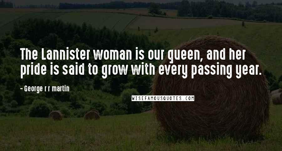 George R R Martin Quotes: The Lannister woman is our queen, and her pride is said to grow with every passing year.