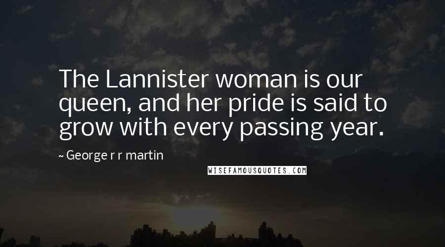 George R R Martin Quotes: The Lannister woman is our queen, and her pride is said to grow with every passing year.