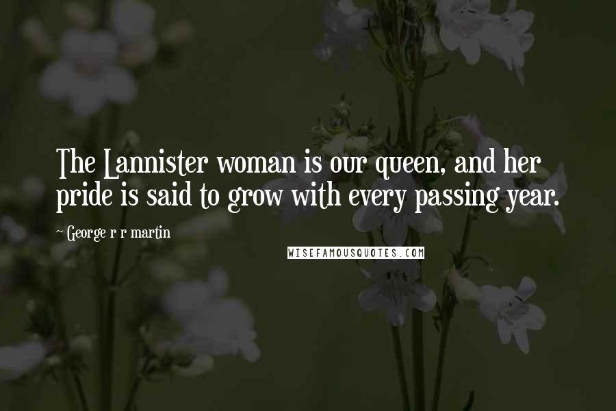 George R R Martin Quotes: The Lannister woman is our queen, and her pride is said to grow with every passing year.