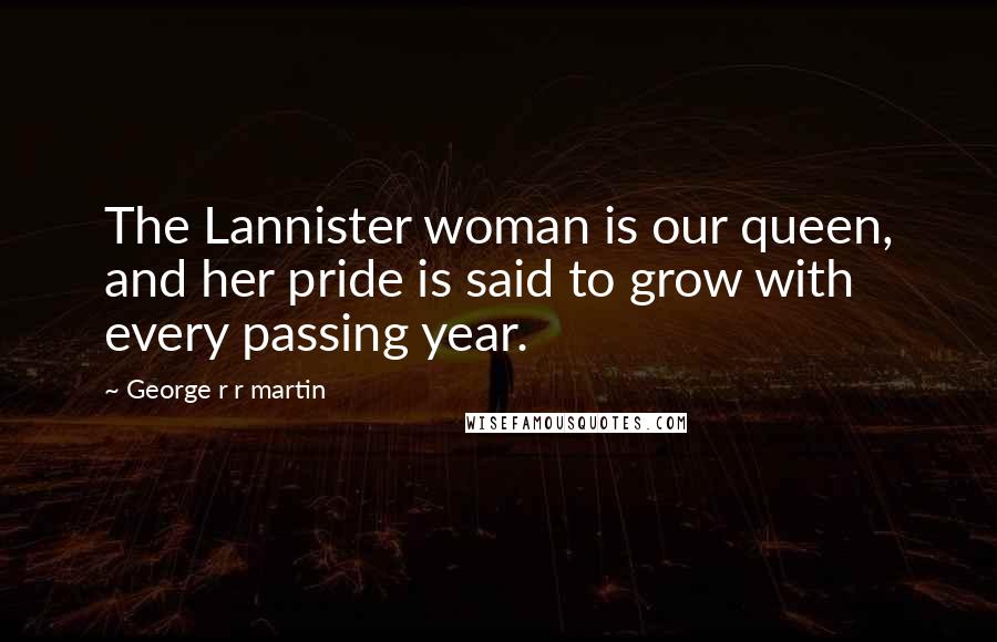 George R R Martin Quotes: The Lannister woman is our queen, and her pride is said to grow with every passing year.