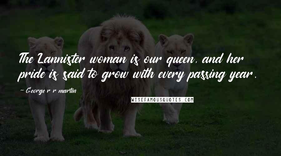 George R R Martin Quotes: The Lannister woman is our queen, and her pride is said to grow with every passing year.