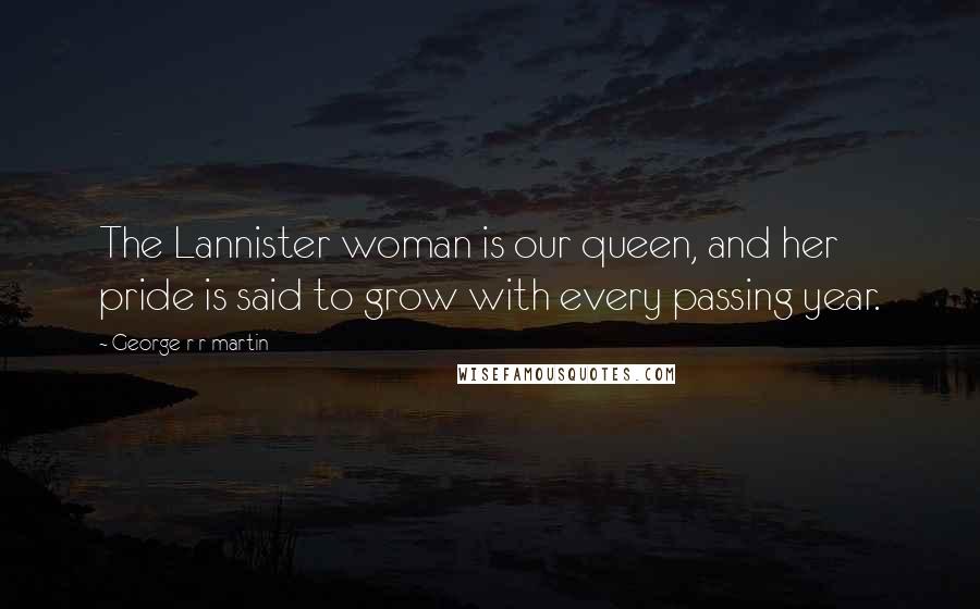 George R R Martin Quotes: The Lannister woman is our queen, and her pride is said to grow with every passing year.