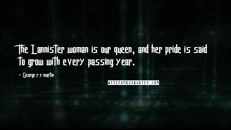 George R R Martin Quotes: The Lannister woman is our queen, and her pride is said to grow with every passing year.