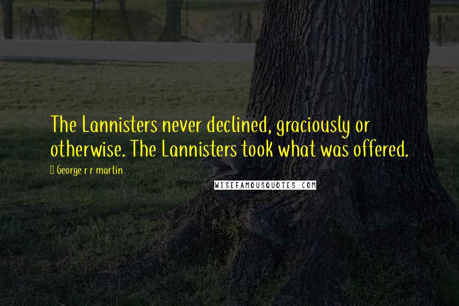 George R R Martin Quotes: The Lannisters never declined, graciously or otherwise. The Lannisters took what was offered.