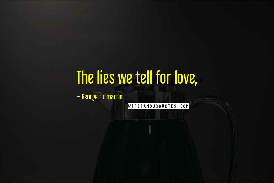 George R R Martin Quotes: The lies we tell for love,