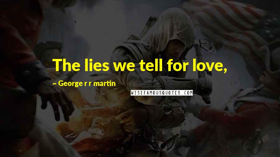 George R R Martin Quotes: The lies we tell for love,