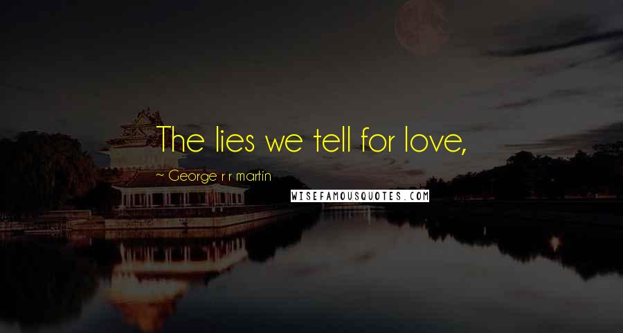 George R R Martin Quotes: The lies we tell for love,