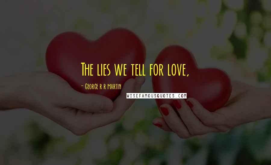 George R R Martin Quotes: The lies we tell for love,