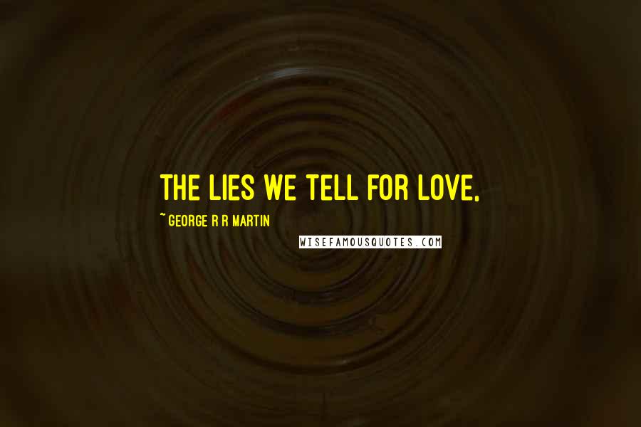 George R R Martin Quotes: The lies we tell for love,