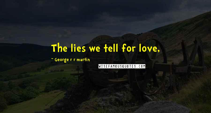 George R R Martin Quotes: The lies we tell for love,