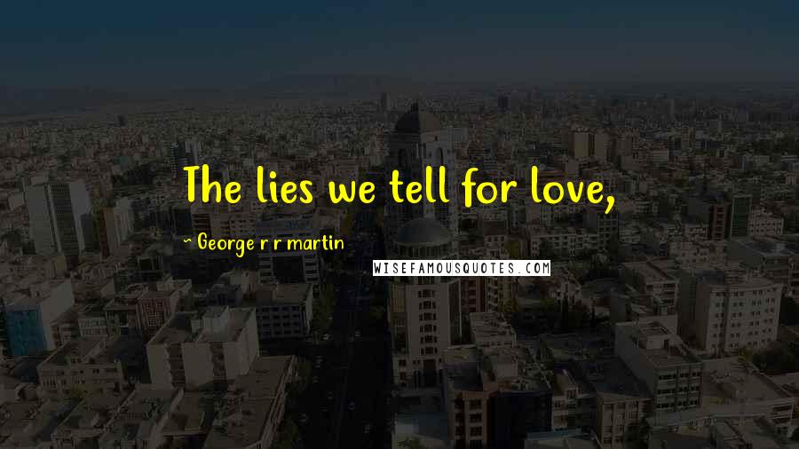 George R R Martin Quotes: The lies we tell for love,