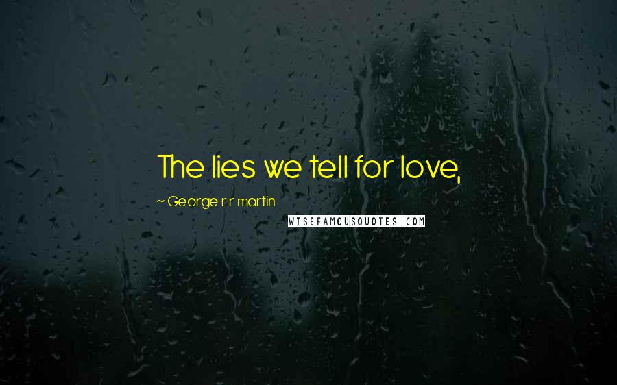 George R R Martin Quotes: The lies we tell for love,