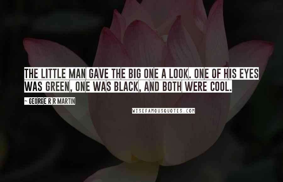 George R R Martin Quotes: The little man gave the big one a look. One of his eyes was green, one was black, and both were cool.