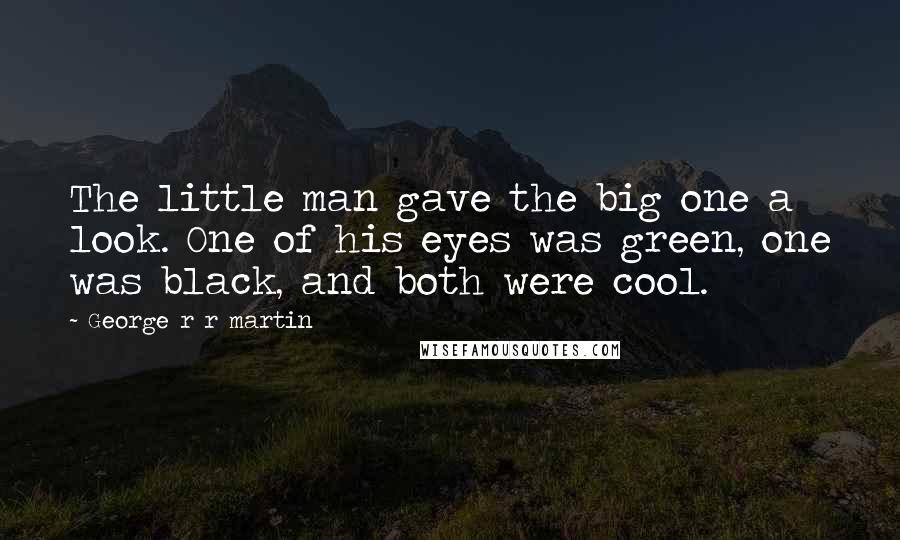 George R R Martin Quotes: The little man gave the big one a look. One of his eyes was green, one was black, and both were cool.