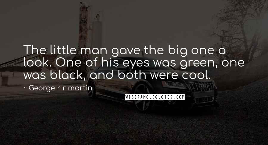 George R R Martin Quotes: The little man gave the big one a look. One of his eyes was green, one was black, and both were cool.