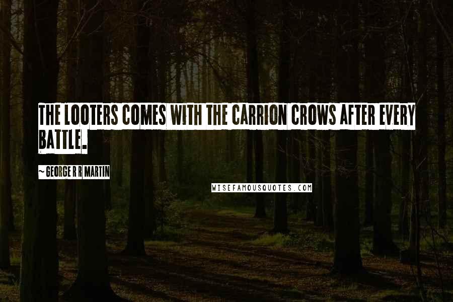 George R R Martin Quotes: The looters comes with the carrion crows after every battle.