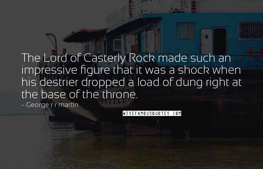 George R R Martin Quotes: The Lord of Casterly Rock made such an impressive figure that it was a shock when his destrier dropped a load of dung right at the base of the throne.