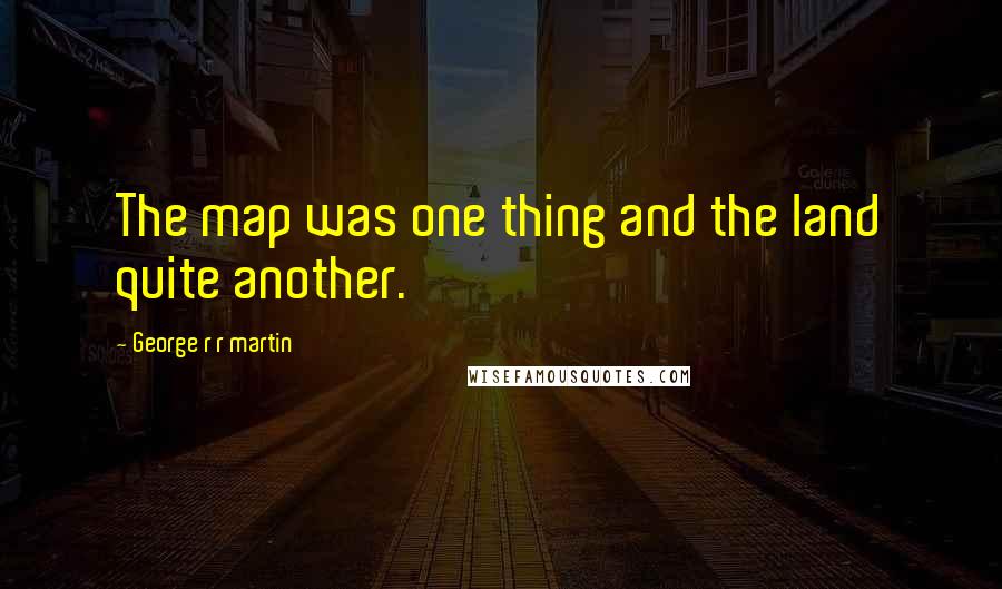 George R R Martin Quotes: The map was one thing and the land quite another.