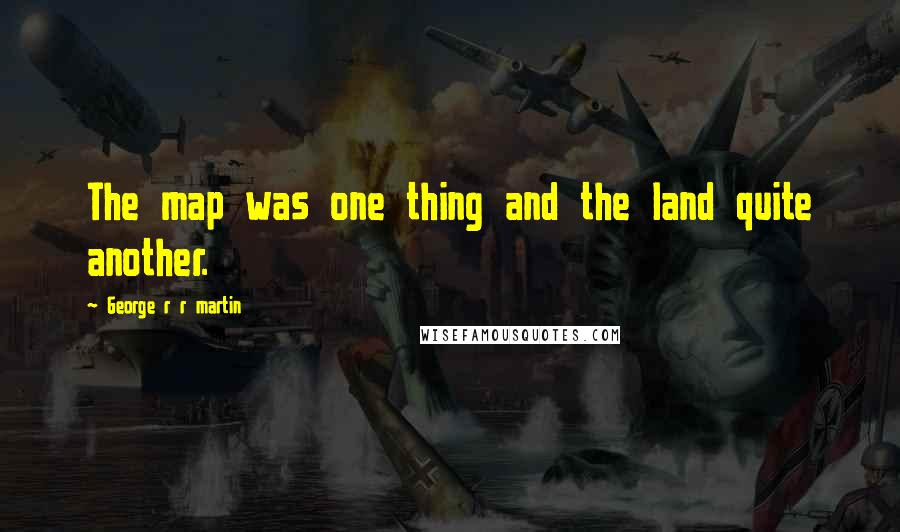 George R R Martin Quotes: The map was one thing and the land quite another.