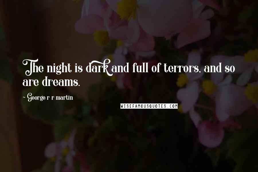 George R R Martin Quotes: The night is dark and full of terrors, and so are dreams.