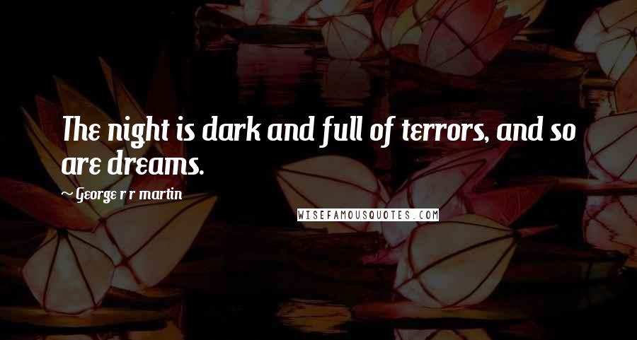 George R R Martin Quotes: The night is dark and full of terrors, and so are dreams.