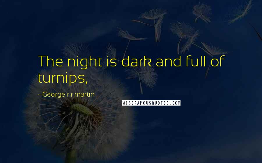 George R R Martin Quotes: The night is dark and full of turnips,