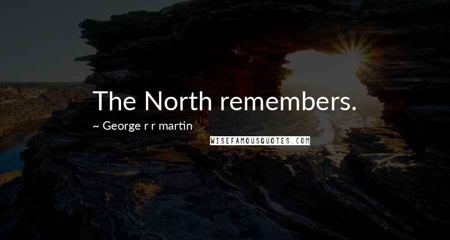 George R R Martin Quotes: The North remembers.