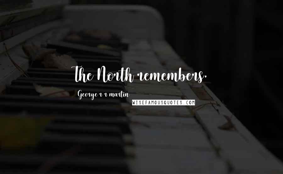 George R R Martin Quotes: The North remembers.