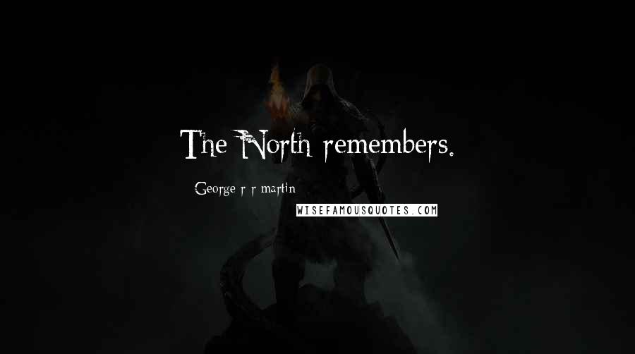 George R R Martin Quotes: The North remembers.