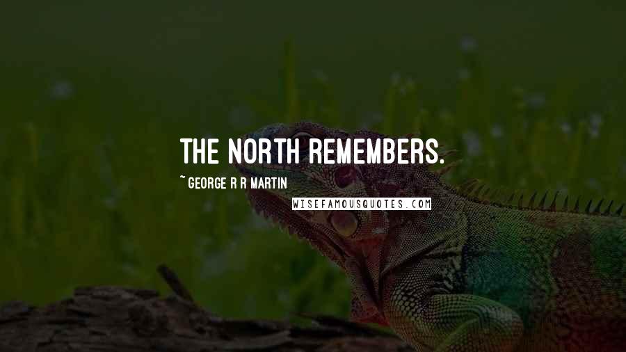 George R R Martin Quotes: The North remembers.
