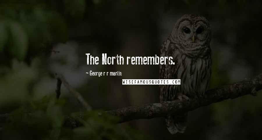 George R R Martin Quotes: The North remembers.