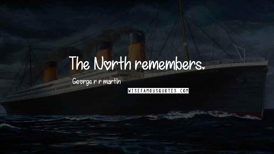 George R R Martin Quotes: The North remembers.