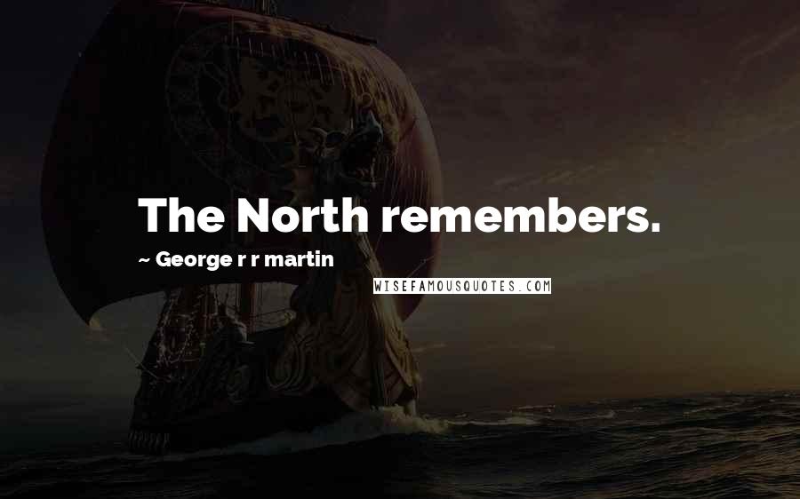 George R R Martin Quotes: The North remembers.