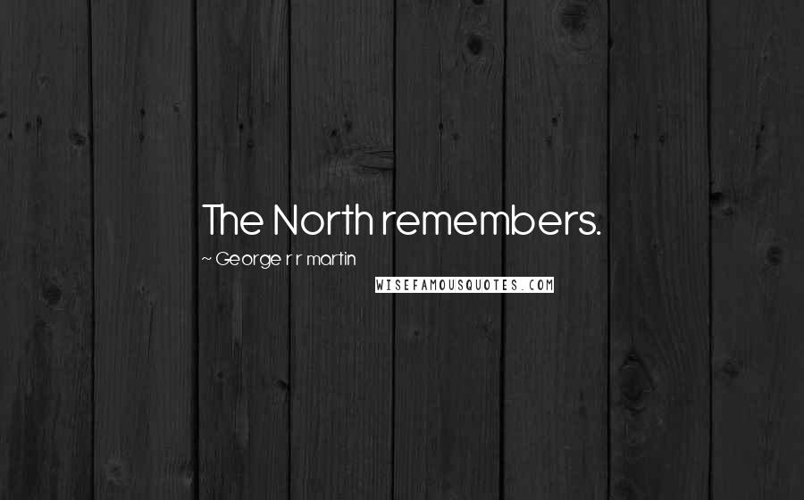 George R R Martin Quotes: The North remembers.