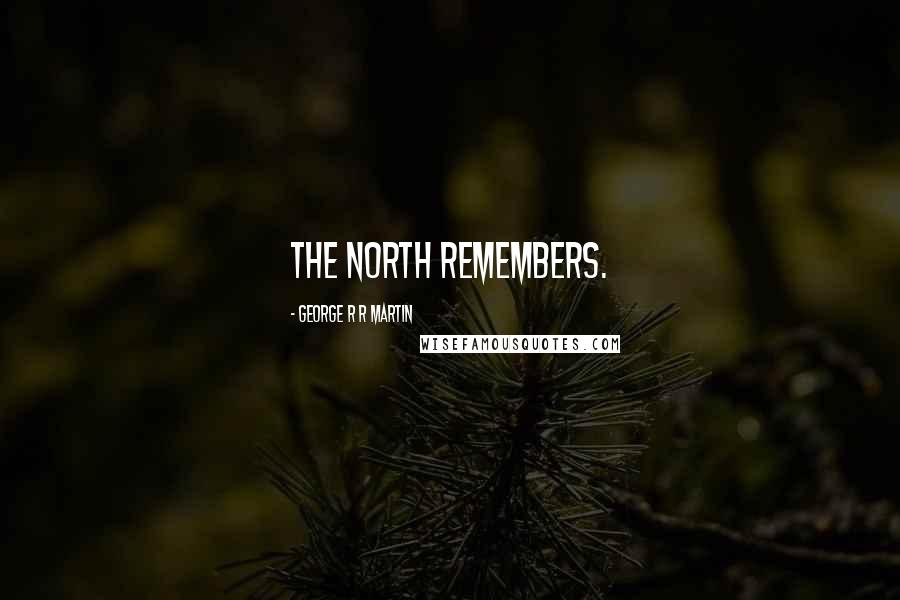 George R R Martin Quotes: The North remembers.