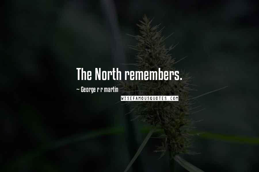 George R R Martin Quotes: The North remembers.