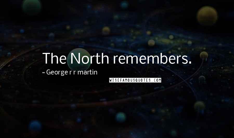 George R R Martin Quotes: The North remembers.