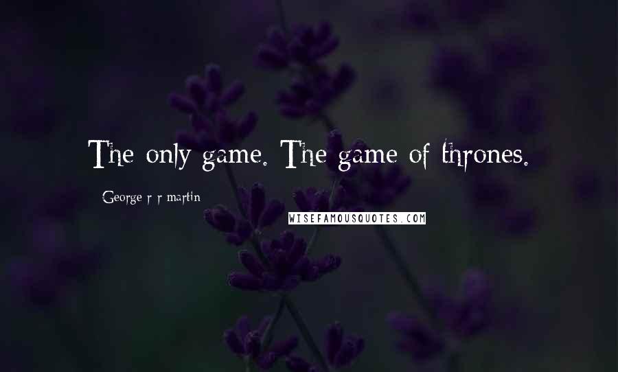 George R R Martin Quotes: The only game. The game of thrones.