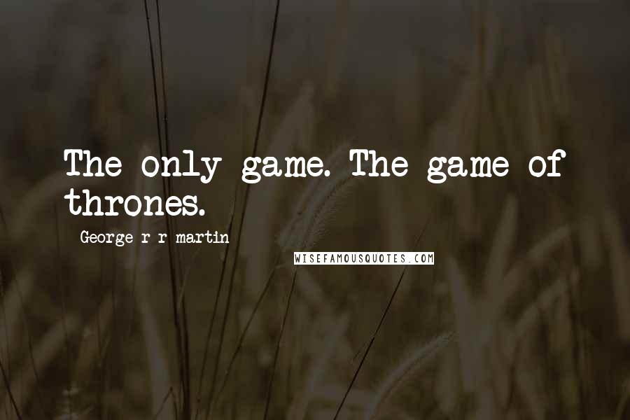 George R R Martin Quotes: The only game. The game of thrones.