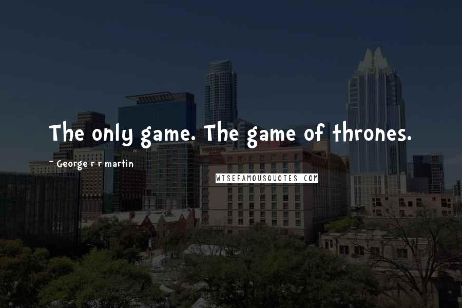 George R R Martin Quotes: The only game. The game of thrones.