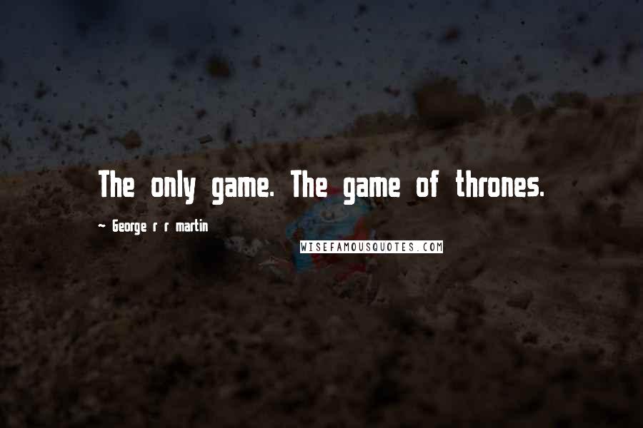 George R R Martin Quotes: The only game. The game of thrones.