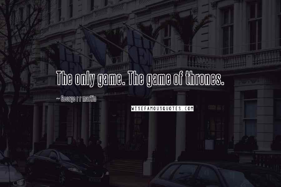 George R R Martin Quotes: The only game. The game of thrones.