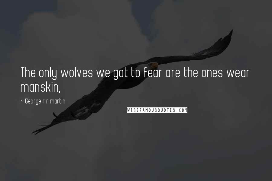 George R R Martin Quotes: The only wolves we got to fear are the ones wear manskin,