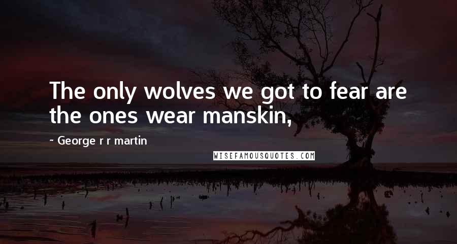 George R R Martin Quotes: The only wolves we got to fear are the ones wear manskin,